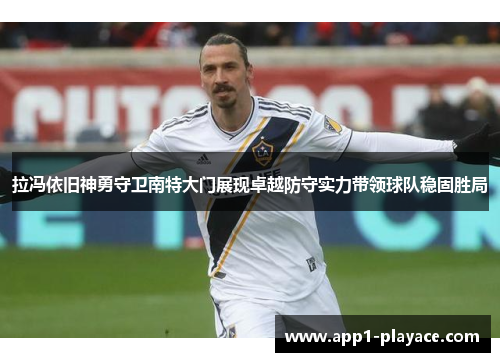 拉冯依旧神勇守卫南特大门展现卓越防守实力带领球队稳固胜局