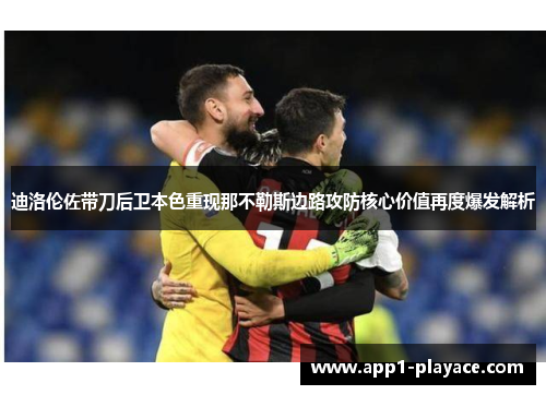 迪洛伦佐带刀后卫本色重现那不勒斯边路攻防核心价值再度爆发解析