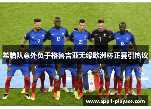 希腊队意外负于格鲁吉亚无缘欧洲杯正赛引热议